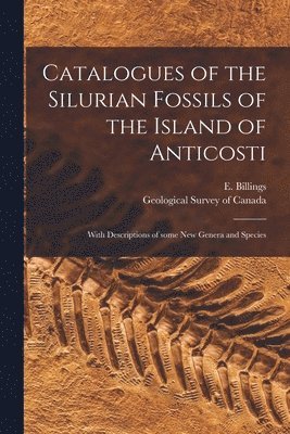 E. (Elkanah) Billings, Geological Survey Of Canada - Catalogues of the Silurian Fossils of the Island of Anticosti [microform], Häftad