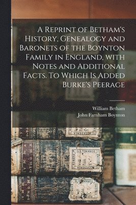 bokomslag A Reprint of Betham's History, Genealogy and Baronets of the Boynton Family in England, With Notes and Additional Facts. To Which is Added Burke's Peerage