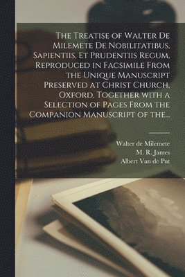 Walter de Fl Milemete, M. R. (Montague Rhodes) James, Albert van de Put - Treatise of Walter De Milemete De Nobilitatibus, Sapientiis, Et Prudentiis Regum, Reproduced in Facsimile From the Unique Manuscript Preserved at Christ Church, Oxford, Together With a Selection of Pages From the Companion Manuscript of The..., Häftad