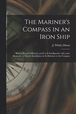 bokomslag The Mariner's Compass in an Iron Ship; How to Keep It Efficient, and Use It Intelligently