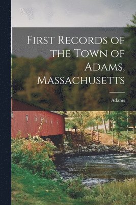First Records of the Town of Adams, Massachusetts 1