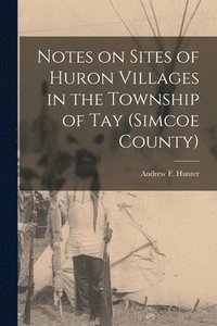 bokomslag Notes on Sites of Huron Villages in the Township of Tay (Simcoe County) [microform]
