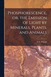 bokomslag Phosphorescence, or, the Emission of Light by Minerals, Plants, and Animals