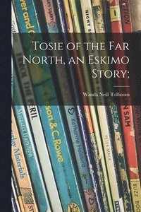 bokomslag Tosie of the Far North, an Eskimo Story;