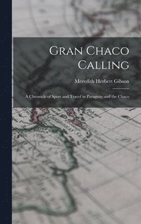 bokomslag Gran Chaco Calling; a Chronicle of Sport and Travel in Paraguay and the Chaco