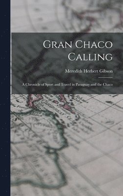 Gran Chaco Calling; a Chronicle of Sport and Travel in Paraguay and the Chaco 1