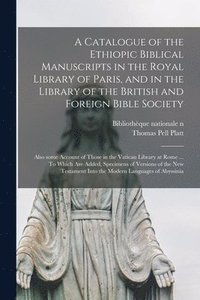 bokomslag Catalogue of the Ethiopic Biblical Manuscripts in the Royal Library of Paris, and in the Library of the British and Foreign Bible Society; Also Some Account of Those in the Vatican Library at Rome ...