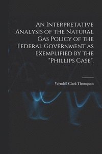 bokomslag An Interpretative Analysis of the Natural Gas Policy of the Federal Government as Exemplified by the 'Phillips Case'.