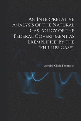 bokomslag An Interpretative Analysis of the Natural Gas Policy of the Federal Government as Exemplified by the "Phillips Case".