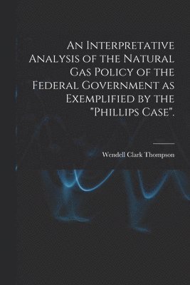 bokomslag An Interpretative Analysis of the Natural Gas Policy of the Federal Government as Exemplified by the 'Phillips Case'.