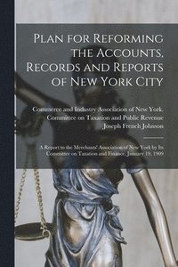 bokomslag Plan for Reforming the Accounts, Records and Reports of New York City; a Report to the Merchants' Association of New York by Its Committee on Taxation and Finance, January 19, 1909
