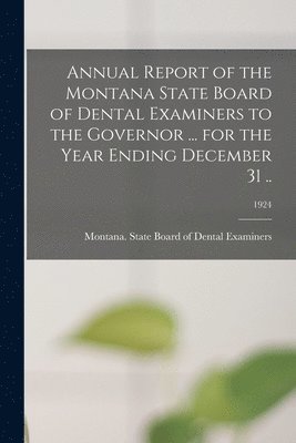 Montana State Board of Dental Examin - Annual Report of the Montana State Board of Dental Examiners to the Governor ... for the Year Ending December 31 ..; 1924, Häftad