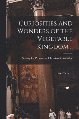 bokomslag Curiosities and Wonders of the Vegetable Kingdom ..
