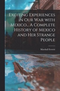 bokomslag Exciting Experiences in Our War With Mexico... A Complete History of Mexico and Her Strange People