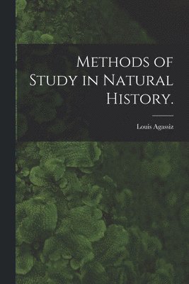 Louis Agassiz - Methods of Study in Natural History., Häftad