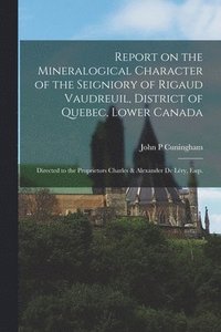 bokomslag Report on the Mineralogical Character of the Seigniory of Rigaud Vaudreuil, District of Quebec, Lower Canada [microform]