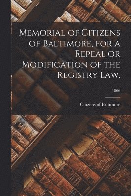 Memorial of Citizens of Baltimore, for a Repeal or Modification of the Registry Law.; 1866 1