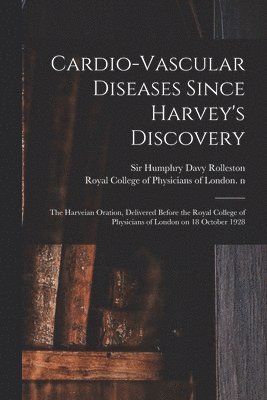 Cardio-vascular Diseases Since Harvey's Discovery: the Harveian Oration, Delivered Before the Royal College of Physicians of London on 18 October 1928 1