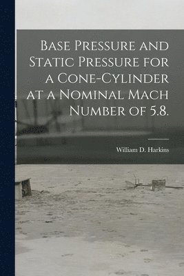 William D. Harkins, William D Harkins - Base Pressure and Static Pressure for a Cone-cylinder at a Nominal Mach Number of 5.8., Häftad