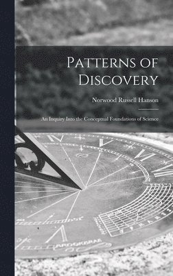 Patterns of Discovery: an Inquiry Into the Conceptual Foundations of Science 1