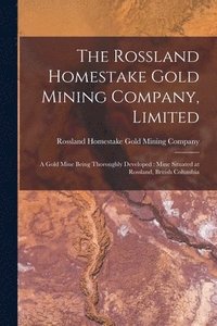 bokomslag The Rossland Homestake Gold Mining Company, Limited [microform]