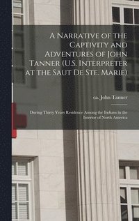 bokomslag A Narrative of the Captivity and Adventures of John Tanner (U.S. Interpreter at the Saut De Ste. Marie)