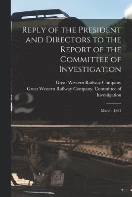 Reply of the President and Directors to the Report of the Committee of Investigation [microform]