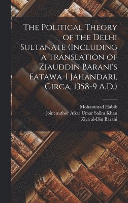 The Political Theory of the Delhi Sultanate (including a Translation of Ziauddin Barani's Fatawa-i Jahandari, Circa, 1358-9 A.D.) 1