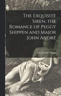 bokomslag The Exquisite Siren, the Romance of Peggy Shippen and Major John André