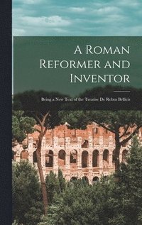 bokomslag A Roman Reformer and Inventor: Being a New Text of the Treatise De Rebus Bellicis