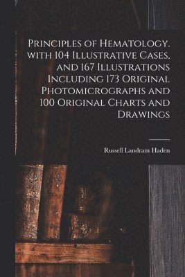 Russell Landram 1888- Haden, Russell Landram Haden - Principles of Hematology. With 104 Illustrative Cases, and 167 Illustrations Including 173 Original Photomicrographs and 100 Original Charts and Drawi, Häftad