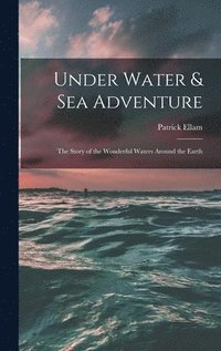 bokomslag Under Water & Sea Adventure; the Story of the Wonderful Waters Around the Earth