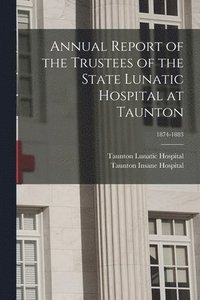 bokomslag Annual Report of the Trustees of the State Lunatic Hospital at Taunton; 1874-1883