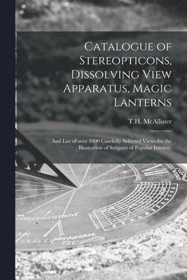 bokomslag Catalogue of Stereopticons, Dissolving View Apparatus, Magic Lanterns