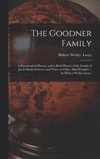bokomslag The Goodner Family; a Genealogical History, With a Brief History of the Family of Jacob Daniel Scherrer and Notes on Other Allied Families / by Hubert