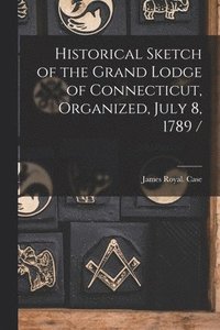 bokomslag Historical Sketch of the Grand Lodge of Connecticut, Organized, July 8, 1789 /