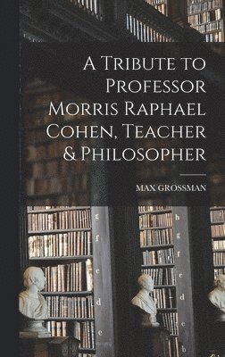 A Tribute to Professor Morris Raphael Cohen, Teacher & Philosopher 1