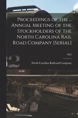 Proceedings of the ... Annual Meeting of the Stockholders of the North Carolina Rail Road Company [serial]; 1865 1