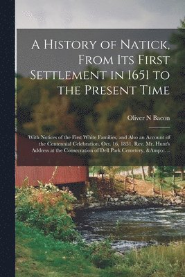 bokomslag A History of Natick, From Its First Settlement in 1651 to the Present Time; With Notices of the First White Families, and Also an Account of the Centennial Celebration, Oct. 16, 1851, Rev. Mr. Hunt's