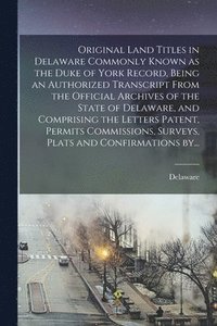 bokomslag Original Land Titles in Delaware Commonly Known as the Duke of York Record, Being an Authorized Transcript From the Official Archives of the State of Delaware, and Comprising the Letters Patent, Pe...