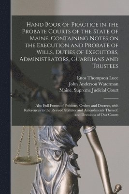 Enos Thompson 1882- Luce, John Anderson Waterman, Maine Supreme Judicial Court - Hand Book of Practice in the Probate Courts of the State of Maine. Containing Notes on the Execution and Probate of Wills, Duties of Executors, Administrators, Guardians and Trustees, Häftad