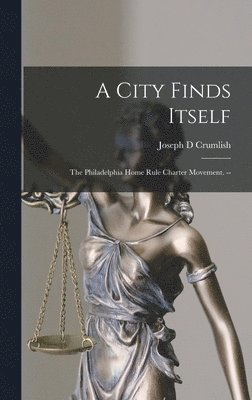 bokomslag A City Finds Itself: the Philadelphia Home Rule Charter Movement. --