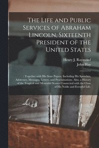 bokomslag The Life and Public Services of Abraham Lincoln, Sixteenth President of the United States;