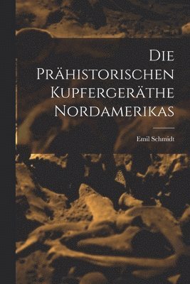 Die Prähistorischen Kupfergeräthe Nordamerikas [microform]