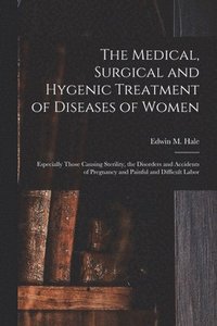 bokomslag The Medical, Surgical and Hygenic Treatment of Diseases of Women