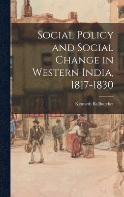 Social Policy and Social Change in Western India, 1817-1830 1