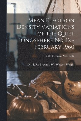 Mean Electron Density Variations of the Quiet Ionosphere No. 12 - February 1960; NBS Technical Note 40-12, Häftad