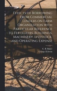 bokomslag Effects of Borrowing From Commercial Lenders on Farm Organization With Particular Reference to Fertilizers, Buildings, Machinery, Livestock, and Opera