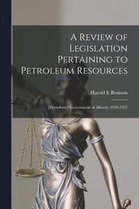 bokomslag A Review of Legislation Pertaining to Petroleum Resources; [microform] Government of Alberta, 1930-1957