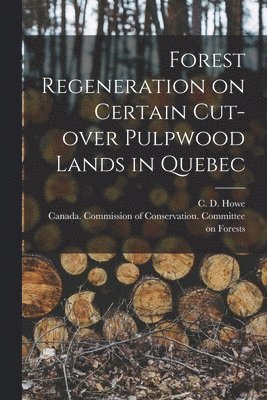 C. D. (Clifton Durant) Howe, Canada Commission of Conservation C - Forest Regeneration on Certain Cut-over Pulpwood Lands in Quebec [microform], Häftad